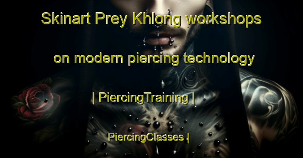 Skinart Prey Khlong workshops on modern piercing technology | PiercingTraining | PiercingClasses | SkinartTraining-Cambodia